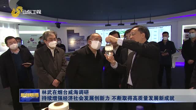 林武在烟台威海调研 持续增强经济社会发展创新力 不断取得高质量发展新成就